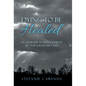 Dying to Be Healed: An Ordinary Woman's Journey of Extraordinary Faith - Hardcover
