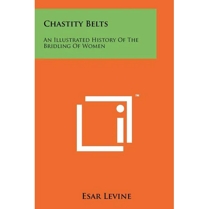 Chastity Belts: An Illustrated History Of The Bridling Of Women - Paperback