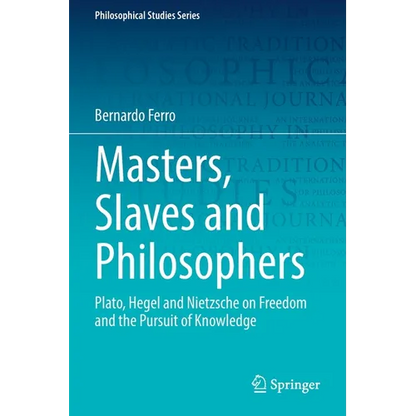 Masters, Slaves and Philosophers: Plato, Hegel and Nietzsche on Freedom and the Pursuit of Knowledge - Paperback