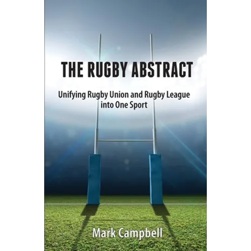 The Rugby Abstract: Unifying Rugby Union and Rugby League into One Sport - Paperback