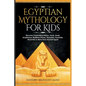 Egyptian Mythology For Kids: Discover Fascinating History, Facts, Gods, Goddesses, Bedtime Stories, Pharaohs, Pyramids, Mummies & More from Ancient Eg - Paperback