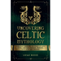 Uncovering Celtic Mythology - Paperback