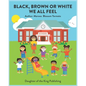 Black, Brown or White We All Feel: Targets racism and reinforces positive behavior in children - Paperback