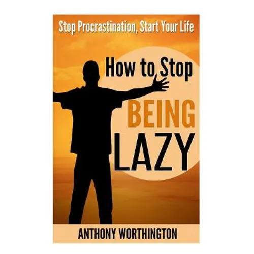 How to Stop Being Lazy: Stop Procrastination, Start Your Life - Paperback