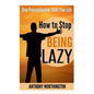 How to Stop Being Lazy: Stop Procrastination, Start Your Life - Paperback