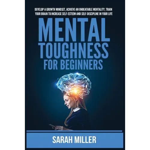 Mental Toughness for Beginners: Develop a Growth Mindset, Achieve an Unbeatable Mentality, Train Your Brain to Increase Self-Esteem and Self-Disciplin - Paperback