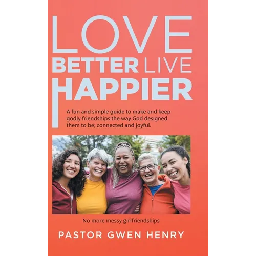 Love Better Live Happier: A fun and simple guide to make and keep godly friendships the way God designed them to be; connected and joyful. - Hardcover