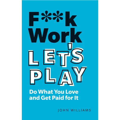 F**k Work, Let's Play: Do What You Love and Get Paid for It - Paperback