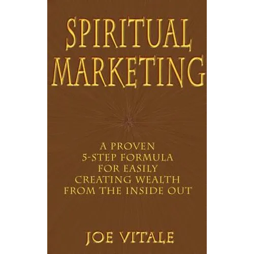 Spiritual Marketing: A Proven 5-Step Formula for Easily Creating Wealth from the Inside Out - Hardcover