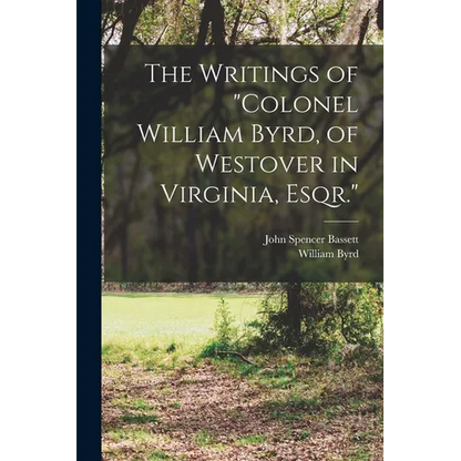 The Writings of "Colonel William Byrd, of Westover in Virginia, Esqr." - Paperback
