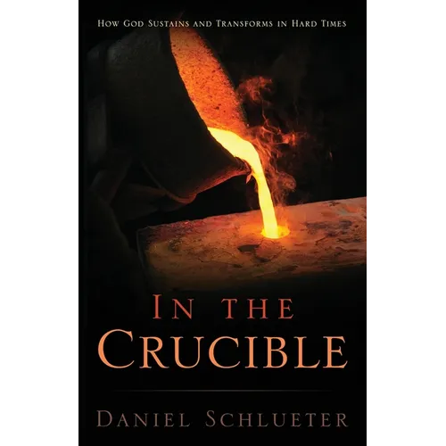 In the Crucible: How God sustains and transforms in hard times - Paperback