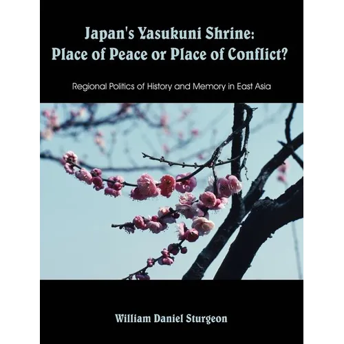 Japan's Yasukuni Shrine: Place of Peace or Place of Conflict? Regional Politics of History and Memory in East Asia - Paperback