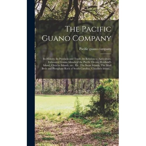 The Pacific Guano Company; Its History; Its Products and Trade; Its Relation to Agriculture. Exhausted Guano Islands of the Pacific Ocean; Howland's I - Hardcover