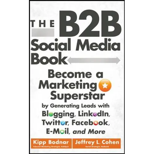 The B2B Social Media Book: Become a Marketing Superstar by Generating Leads with Blogging, Linkedin, Twitter, Facebook, Email, and More - Hardcover