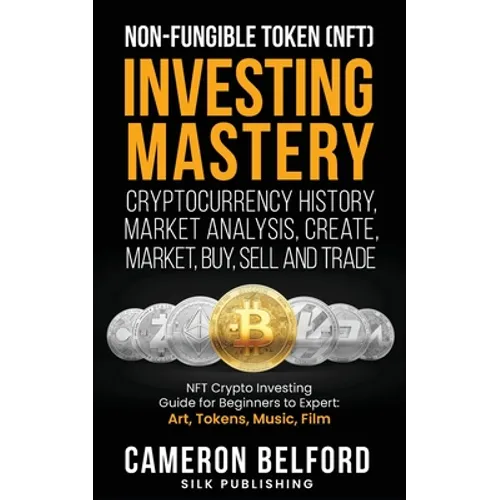 Non-Fungible Token (NFT) Investing Mastery - Cryptocurrency History, Market Analysis, Create, Market, Buy, Sell and Trade: NFT Crypto Investing Guide - Paperback
