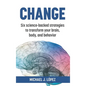 Change: Six science-backed strategies to transform your brain, body, and behavior - Hardcover