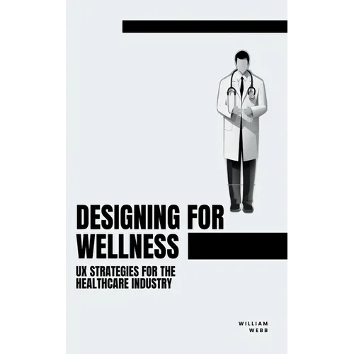 Designing for Wellness: UX Strategies for the Healthcare Industry - Paperback