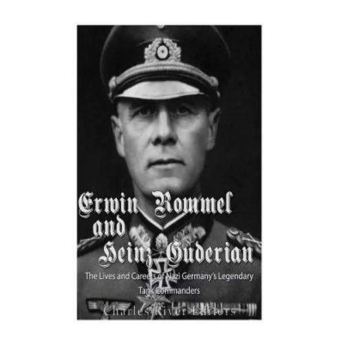 Erwin Rommel and Heinz Guderian: The Lives and Careers of Nazi Germany's Legendary Tank Commanders - Paperback