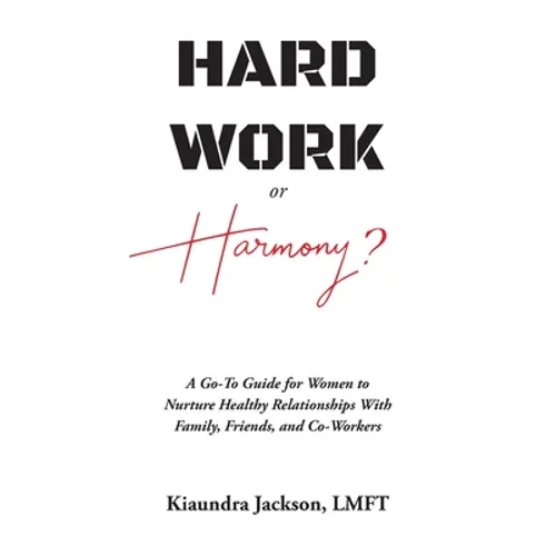 Hard Work or Harmony?: A Go-To Guide for Women to Nurture Healthy Relationships with Family, Friends and Co-Workers - Paperback