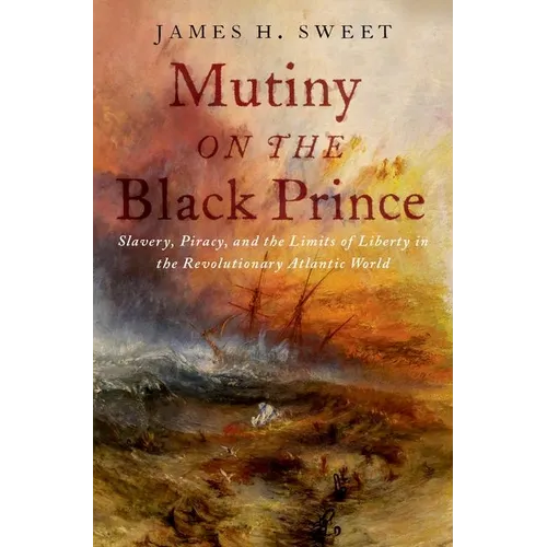 Mutiny on the Black Prince: Slavery, Piracy, and the Limits of Liberty in the Revolutionary Atlantic World - Hardcover