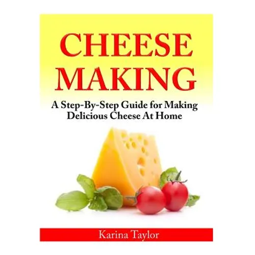 Cheese Making: A Step-By-Step Guide for Making Delicious Cheese At Home - Paperback