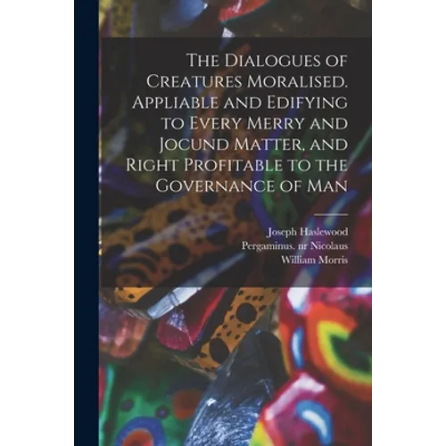 The Dialogues of Creatures Moralised. Appliable and Edifying to Every Merry and Jocund Matter, and Right Profitable to the Governance of Man - Paperback