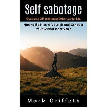 Self Sabotage: Overcome Self-sabotaging Behaviour for Life (How to Be Nice to Yourself and Conquer Your Critical Inner Voice) - Paperback