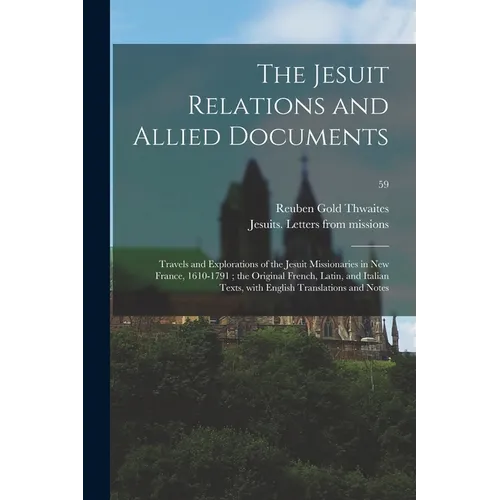 The Jesuit Relations and Allied Documents: Travels and Explorations of the Jesuit Missionaries in New France, 1610-1791; the Original French, Latin, a - Paperback