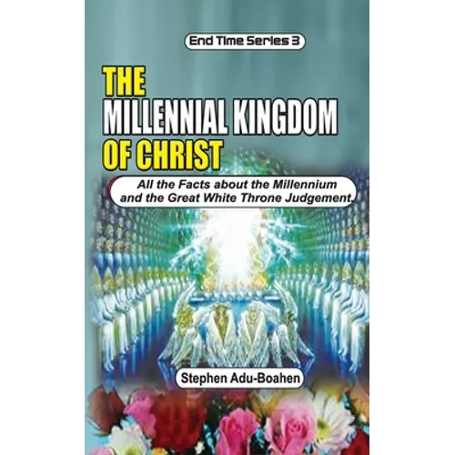 The Millennial Kingdom of Christ: All the Facts about the Millennium and the Great White Throne Judgement - Paperback