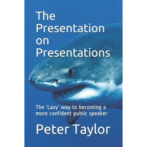 The Presentation on Presentations: The 'Lazy' way to becoming a more confident public speaker from Peter Taylor: The Lazy Project Manager - Paperback