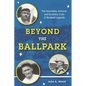 Beyond the Ballpark: The Honorable, Immoral, and Eccentric Lives of Baseball Legends - Hardcover