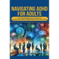 Navigating ADHD For Adults12 Proven Strategies and Techniques to Harness your ADHD in Relationships, Work, and at Home - Paperback