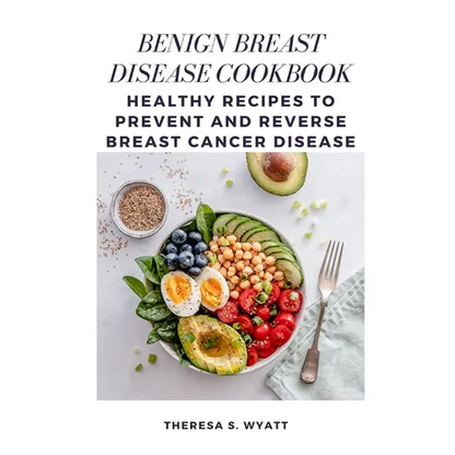 Benign Breast Disease Cookbook: Healthy Recipes to Prevent and Reverse Breast Cancer Disease - Paperback