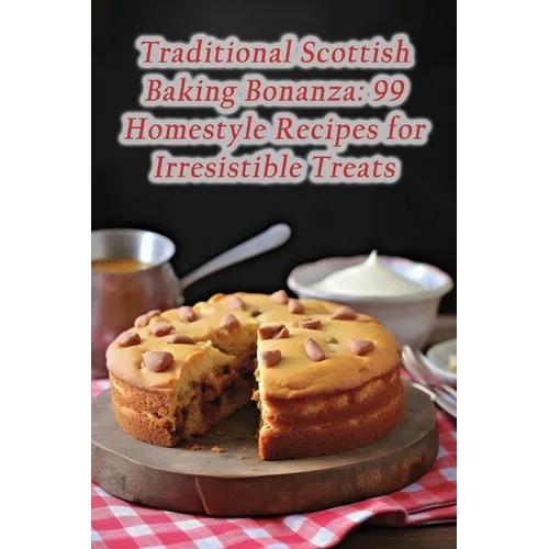 Traditional Scottish Baking Bonanza: 99 Homestyle Recipes for Irresistible Treats - Paperback