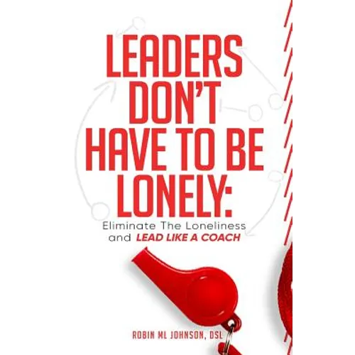 Leaders Don't Have to Be Lonely: Eliminate the loneliness and lead like a coach - Paperback