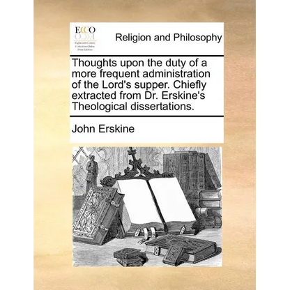 Thoughts upon the duty of a more frequent administration of the Lord's supper. Chiefly extracted from Dr. Erskine's Theological dissertations. - Paperback