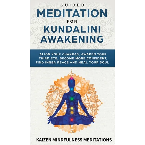 Guided Meditation for Kundalini Awakening: Align Your Chakras, Awaken Your Third Eye, Become More Confident, Find Inner Peace, Develop Mindfulness, an - Hardcover