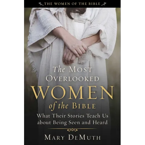 The Most Overlooked Women of the Bible: What Their Stories Teach Us about Being Seen and Heard - Paperback