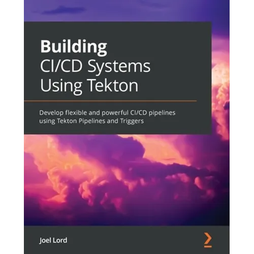 Building CI/CD Systems Using Tekton: Develop flexible and powerful CI/CD pipelines using Tekton Pipelines and Triggers - Paperback