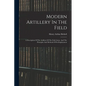 Modern Artillery In The Field: A Description Of The Artillery Of The Field Army, And The Principles And Methods Of Its Employment - Paperback