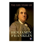 The Life Story of Benjamin Franklin: Autobiography - Ancestry & Early Life, Beginning Business in Philadelphia, First Public Service & Duties, Frankli - Paperback
