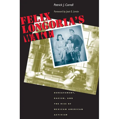 Felix Longoria's Wake: Bereavement, Racism, and the Rise of Mexican American Activism - Paperback