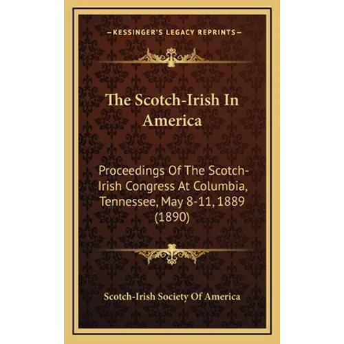The Scotch-Irish In America: Proceedings Of The Scotch-Irish Congress At Columbia, Tennessee, May 8-11, 1889 (1890) - Hardcover