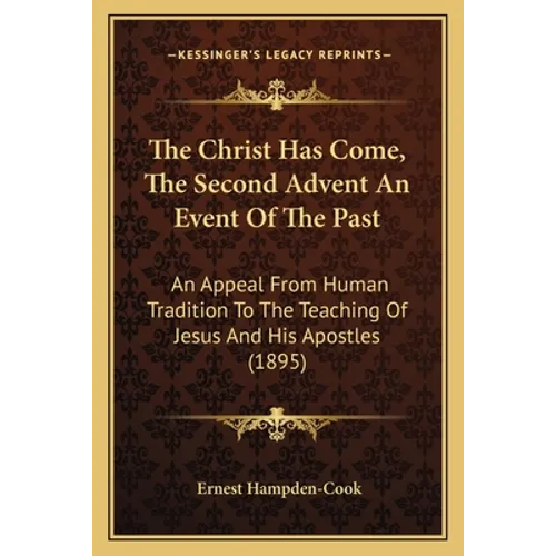 The Christ Has Come, The Second Advent An Event Of The Past: An Appeal From Human Tradition To The Teaching Of Jesus And His Apostles (1895) - Paperback