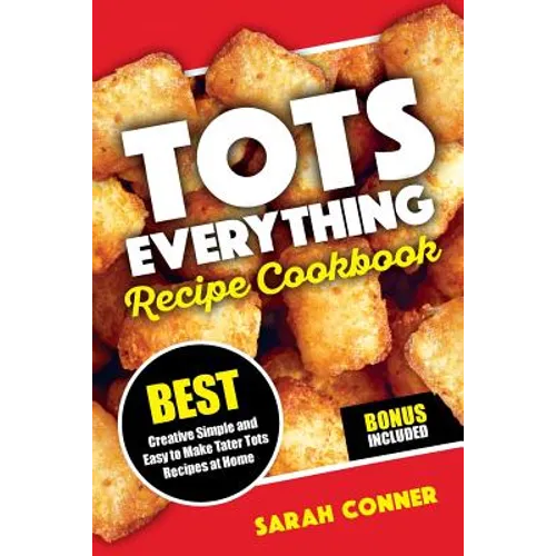 TOTS EVERYTHING Recipe Cookbook: BEST Creative Simple and Easy to Make Tater Tot Recipes at Home - Paperback