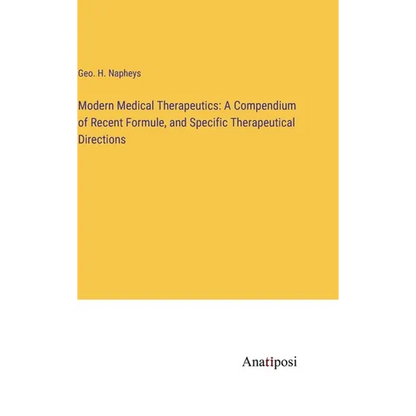 Modern Medical Therapeutics: A Compendium of Recent Formule, and Specific Therapeutical Directions - Hardcover