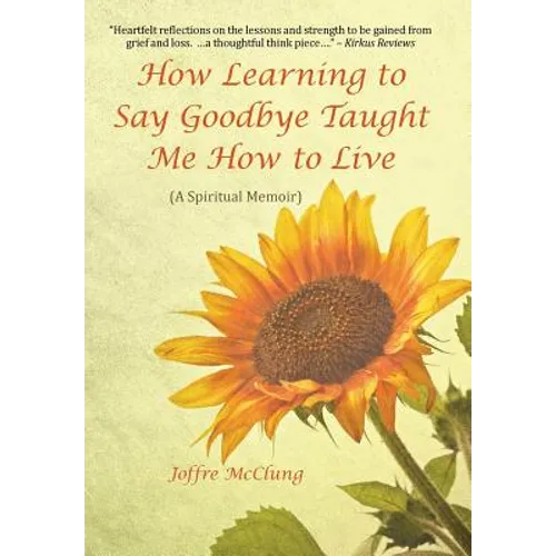 How Learning to Say Goodbye Taught Me How to Live: (A Spiritual Memoir) - Hardcover