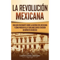 La Revolución mexicana: Una guía fascinante sobre la guerra civil mexicana y cómo Pancho Villa y Emiliano Zapata tuvieron un impacto en México - Hardcover