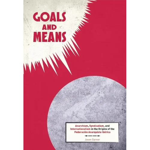 Goals and Means: Anarchism, Syndicalism, and Internationalism in the Origins of the Federación Anarquista Ibérica - Paperback