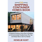 The Shipping Container Homes Book: A Shipping Container House Plans to Building an Environmentally Friendly Home, Plus Tips, and Design Ideas to Get Y - Hardcover